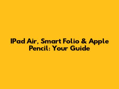 IPad Air, Smart Folio & Apple Pencil: Your Guide