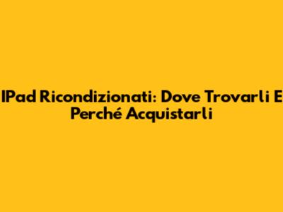 IPad Ricondizionati: Dove Trovarli E Perché Acquistarli