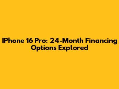 IPhone 16 Pro: 24-Month Financing Options Explored