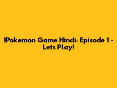 IPokemon Game Hindi: Episode 1 - Let's Play!