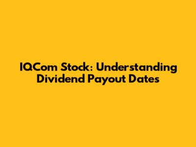 IQCom Stock: Understanding Dividend Payout Dates