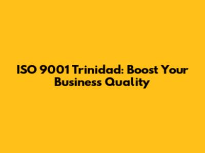 ISO 9001 Trinidad: Boost Your Business Quality