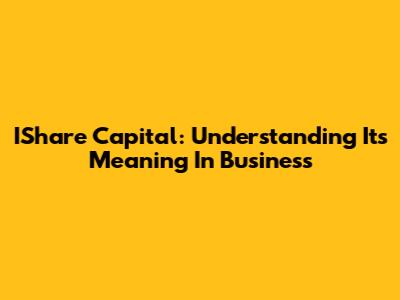 IShare Capital: Understanding Its Meaning In Business