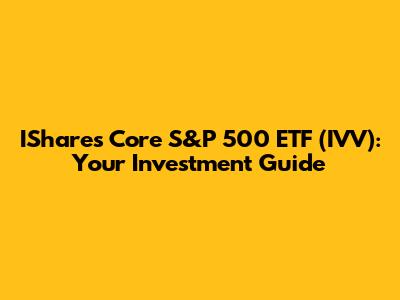 IShares Core S&P 500 ETF (IVV): Your Investment Guide