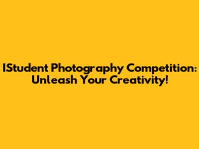 IStudent Photography Competition: Unleash Your Creativity!