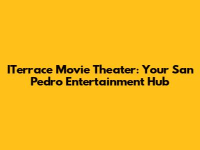 ITerrace Movie Theater: Your San Pedro Entertainment Hub