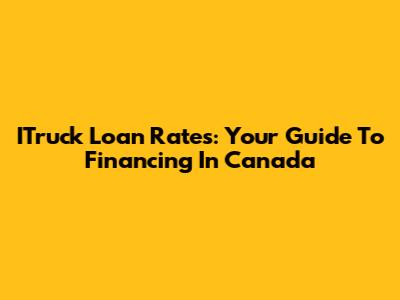 ITruck Loan Rates: Your Guide To Financing In Canada