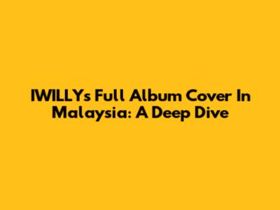 IWILLY's Full Album Cover In Malaysia: A Deep Dive