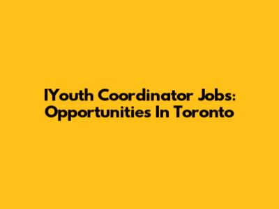 IYouth Coordinator Jobs: Opportunities In Toronto