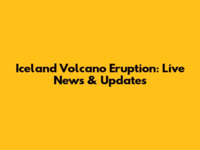 Iceland Volcano Eruption: Live News & Updates