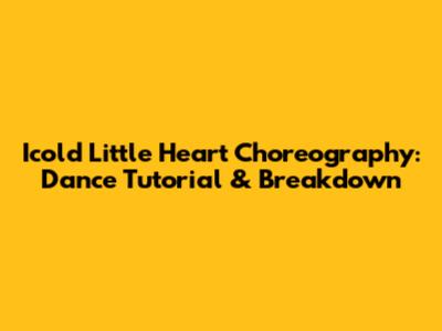 Icold Little Heart Choreography: Dance Tutorial & Breakdown