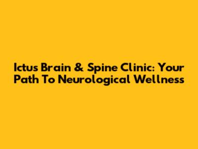 Ictus Brain & Spine Clinic: Your Path To Neurological Wellness
