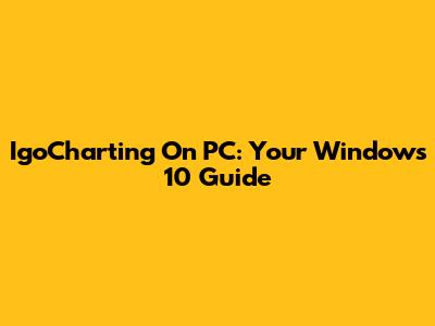 IgoCharting On PC: Your Windows 10 Guide