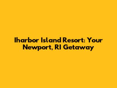 Iharbor Island Resort: Your Newport, RI Getaway