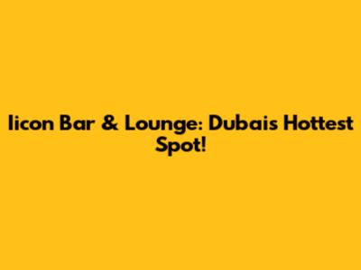 Iicon Bar & Lounge: Dubai's Hottest Spot!