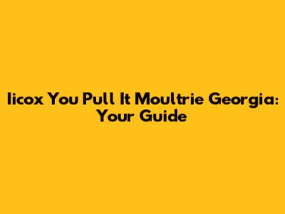 Iicox You Pull It Moultrie Georgia: Your Guide