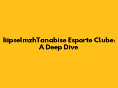 IiipselmzhTanabise Esporte Clube: A Deep Dive