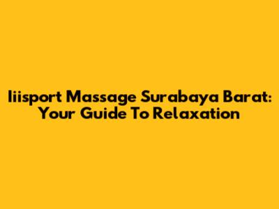Iiisport Massage Surabaya Barat: Your Guide To Relaxation