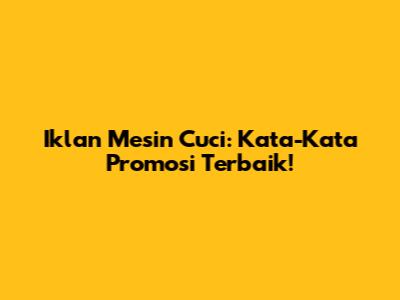 Iklan Mesin Cuci: Kata-Kata Promosi Terbaik!