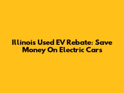 Illinois Used EV Rebate: Save Money On Electric Cars