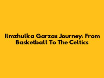 Ilmzhulka Garza's Journey: From Basketball To The Celtics