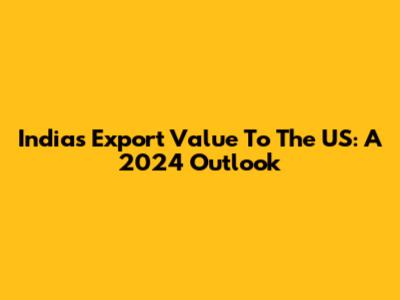 India's Export Value To The US: A 2024 Outlook