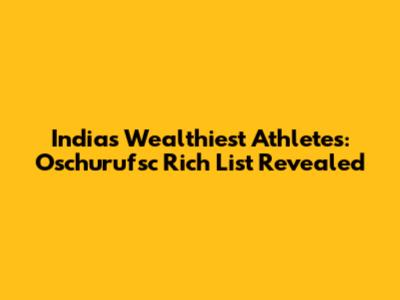 India's Wealthiest Athletes: Oschurufsc Rich List Revealed