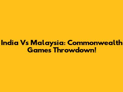 India Vs Malaysia: Commonwealth Games Throwdown!