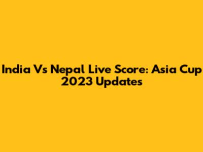 India Vs Nepal Live Score: Asia Cup 2023 Updates