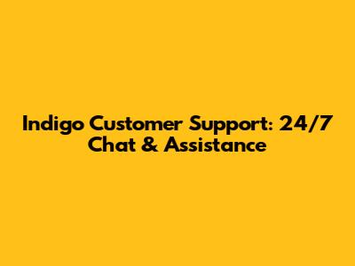 Indigo Customer Support: 24/7 Chat & Assistance