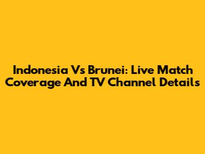 Indonesia Vs Brunei: Live Match Coverage And TV Channel Details