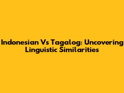 Indonesian Vs Tagalog: Uncovering Linguistic Similarities