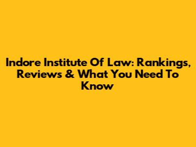 Indore Institute Of Law: Rankings, Reviews & What You Need To Know