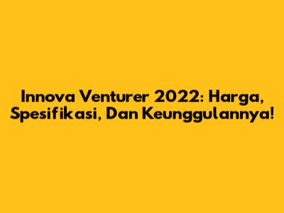 Innova Venturer 2022: Harga, Spesifikasi, Dan Keunggulannya!