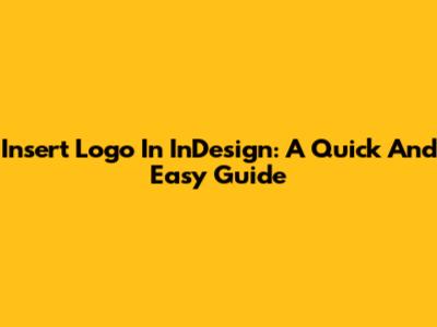 Insert Logo In InDesign: A Quick And Easy Guide