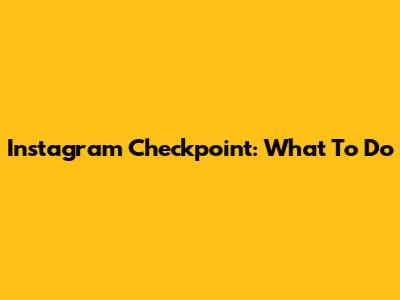 Instagram Checkpoint: What To Do