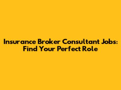 Insurance Broker Consultant Jobs: Find Your Perfect Role