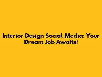 Interior Design Social Media: Your Dream Job Awaits!