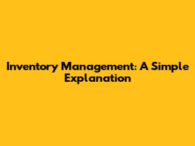Inventory Management: A Simple Explanation