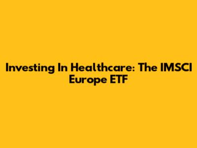 Investing In Healthcare: The IMSCI Europe ETF
