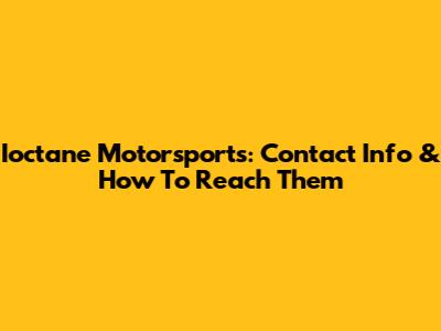 Ioctane Motorsports: Contact Info & How To Reach Them