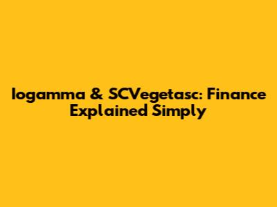 Iogamma & SCVegetasc: Finance Explained Simply