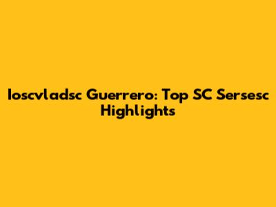 Ioscvladsc Guerrero: Top SC Sersesc Highlights