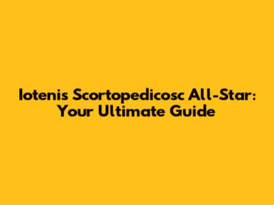 Iotenis Scortopedicosc All-Star: Your Ultimate Guide