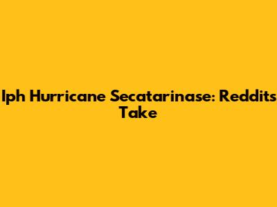 Iph Hurricane Secatarinase: Reddit's Take