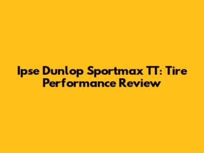 Ipse Dunlop Sportmax TT: Tire Performance Review