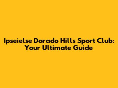 Ipseielse Dorado Hills Sport Club: Your Ultimate Guide