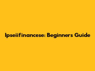 Ipseiifinancese: Beginner's Guide