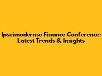 Ipseimodernse Finance Conference: Latest Trends & Insights