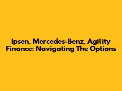 Ipsen, Mercedes-Benz, Agility Finance: Navigating The Options